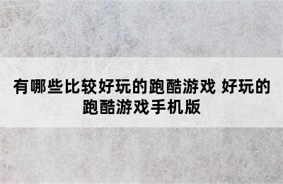 有哪些比较好玩的跑酷游戏 好玩的跑酷游戏手机版